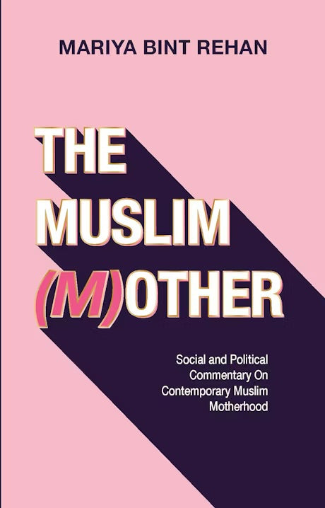 THE MUSLIM (M)OTHER
SOCIAL AND POLITICAL COMMENTARY ON CONTEMPORARY MUSLIM MOTHERHOOD
By (author) Mariya Bint Rehan